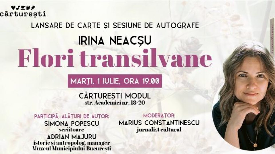 Lansarea volumului „Flori transilvane“ de Irina Neacșu - marți, 1 iulie, ora 19.00, la Cărturești Modul