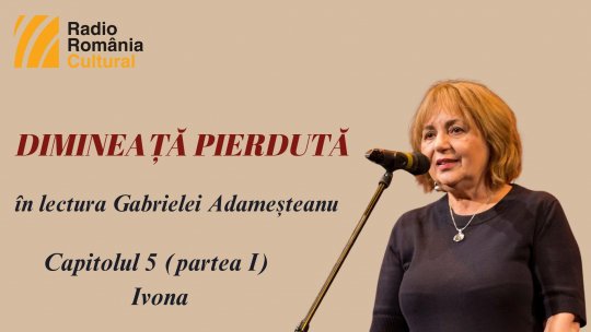 „Dimineață pierdută”, în lectura Gabrielei Adameșteanu – Capitolul 5 (partea I) – Ivona