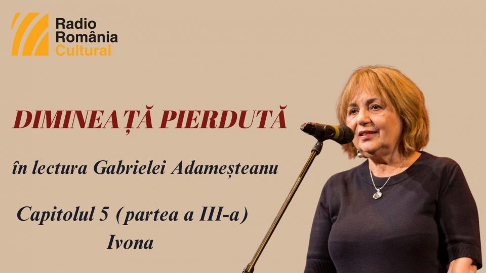 „Dimineață pierdută”, în lectura Gabrielei Adameșteanu – Capitolul 5 (partea a III-a) – Ivona