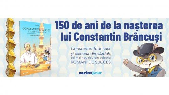 Editura Corint marchează 150 de ani de la nașterea lui Constantin Brâncuși prin lansarea volumului „Constantin Brâncuși și coloana din văzduh”, scris de Alina Bâltâc