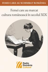 Femei care au marcat cultura românească în secolul XIX - prima parte | PODCAST