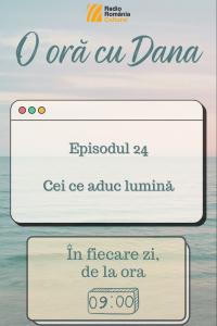 O oră cu Dana - Cei ce aduc lumină | PODCAST