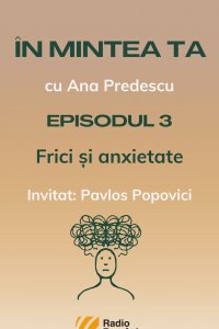 ÎN MINTEA TA - Episodul 3: Frici și anxietate | PODCAST